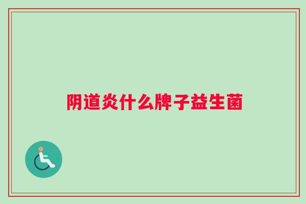 阴道炎什么牌子益生菌
