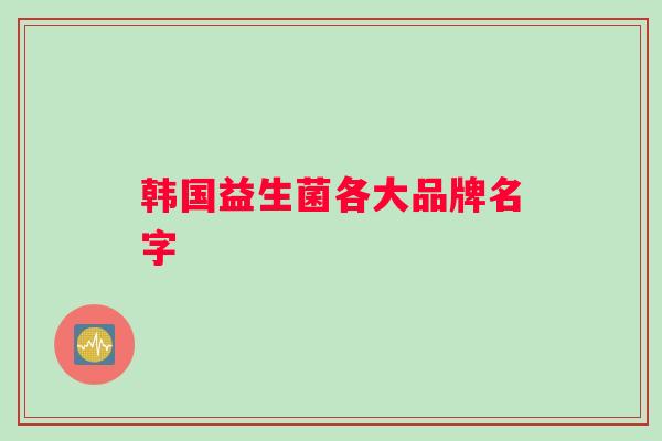 韩国益生菌各大品牌名字