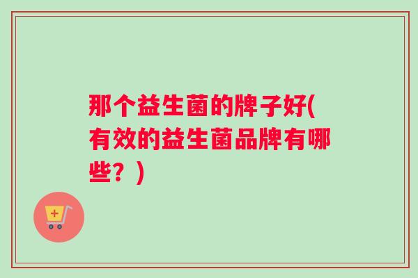 那个益生菌的牌子好(有效的益生菌品牌有哪些？)