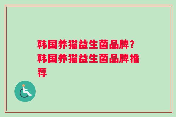 韩国养猫益生菌品牌？韩国养猫益生菌品牌推荐