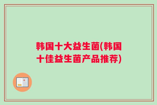 韩国十大益生菌(韩国十佳益生菌产品推荐)