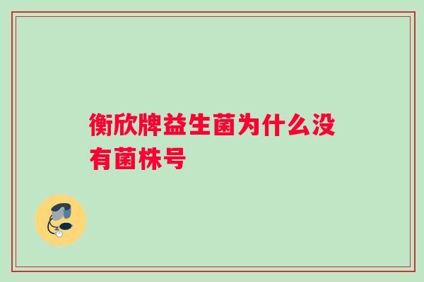 衡欣牌益生菌为什么没有菌株号
