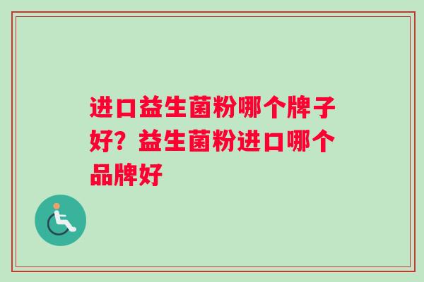 进口益生菌粉哪个牌子好？益生菌粉进口哪个品牌好