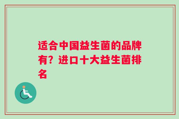 适合中国益生菌的品牌有？进口十大益生菌排名