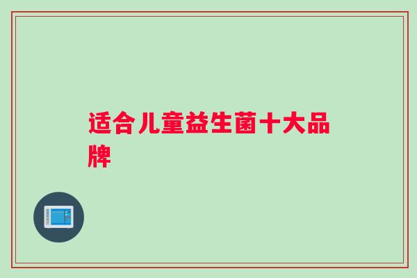 适合儿童益生菌十大品牌