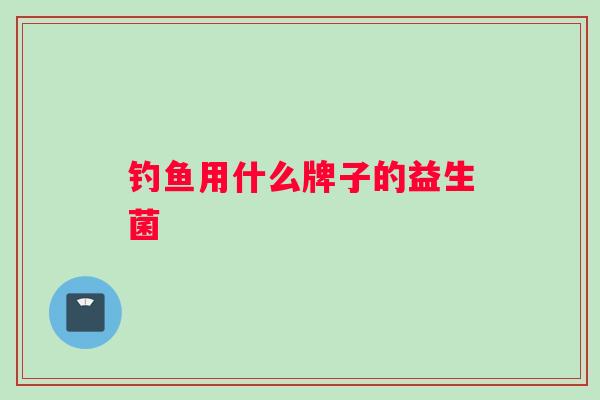 钓鱼用什么牌子的益生菌