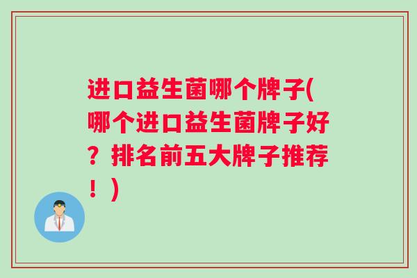 进口益生菌哪个牌子(哪个进口益生菌牌子好？排名前五大牌子推荐！)