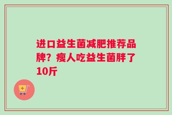 进口益生菌减肥推荐品牌？瘦人吃益生菌胖了10斤