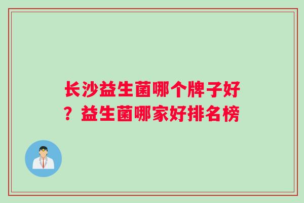 长沙益生菌哪个牌子好？益生菌哪家好排名榜