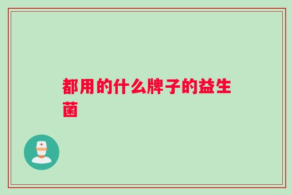 都用的什么牌子的益生菌