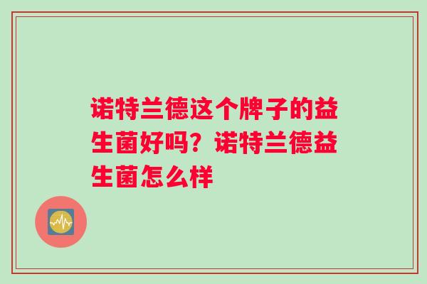 诺特兰德这个牌子的益生菌好吗？诺特兰德益生菌怎么样