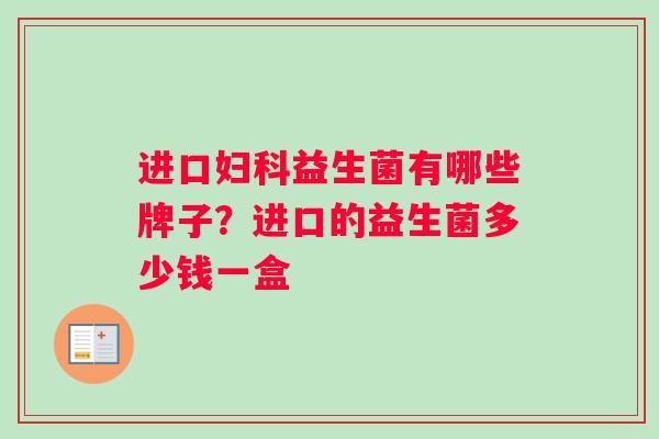 进口妇科益生菌有哪些牌子？进口的益生菌多少钱一盒