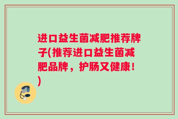 进口益生菌减肥推荐牌子(推荐进口益生菌减肥品牌，护肠又健康！)