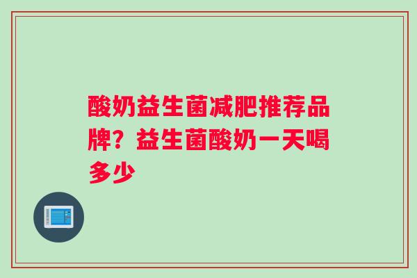 酸奶益生菌减肥推荐品牌？益生菌酸奶一天喝多少