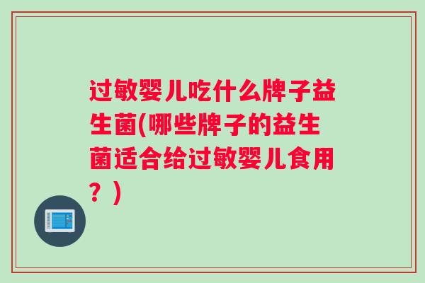 过敏婴儿吃什么牌子益生菌(哪些牌子的益生菌适合给过敏婴儿食用？)