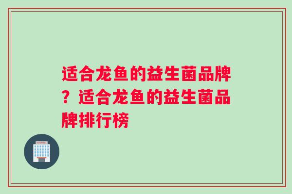 适合龙鱼的益生菌品牌？适合龙鱼的益生菌品牌排行榜