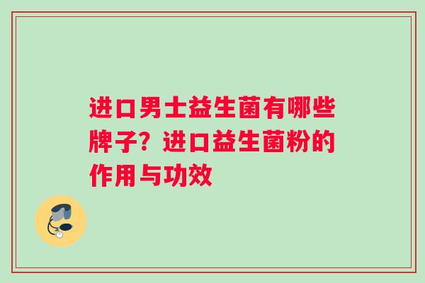 进口男士益生菌有哪些牌子？进口益生菌粉的作用与功效