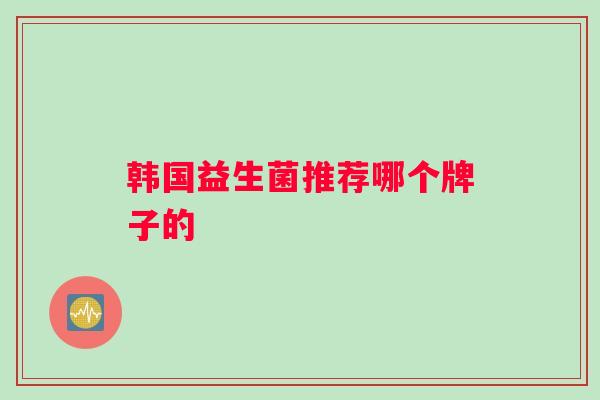 韩国益生菌推荐哪个牌子的