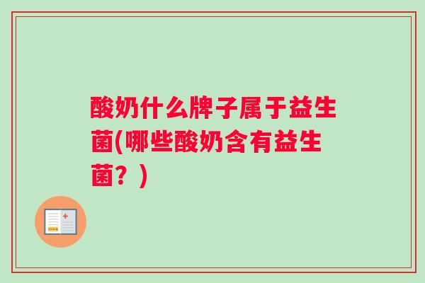 酸奶什么牌子属于益生菌(哪些酸奶含有益生菌？)