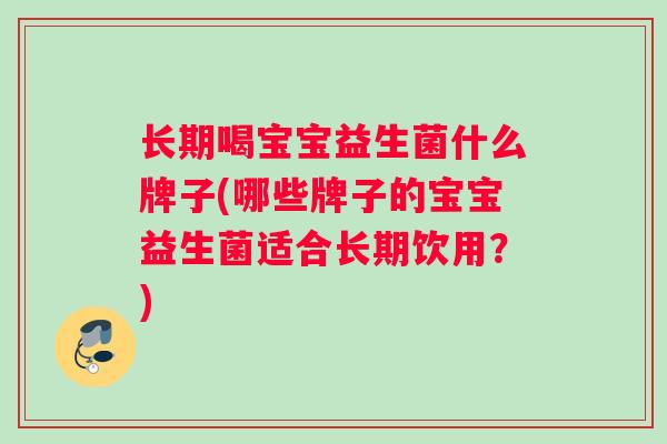 长期喝宝宝益生菌什么牌子(哪些牌子的宝宝益生菌适合长期饮用？)
