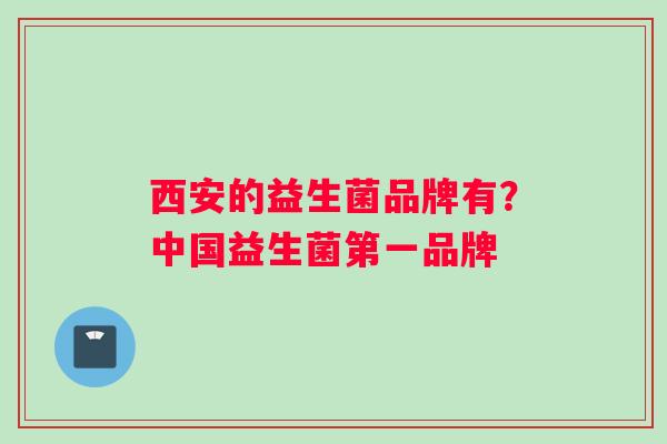 西安的益生菌品牌有？中国益生菌第一品牌