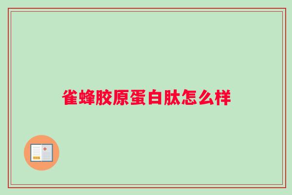雀蜂胶原蛋白肽怎么样
