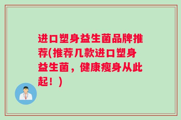 进口塑身益生菌品牌推荐(推荐几款进口塑身益生菌，健康瘦身从此起！)