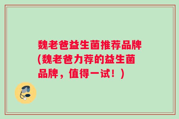 魏老爸益生菌推荐品牌(魏老爸力荐的益生菌品牌，值得一试！)