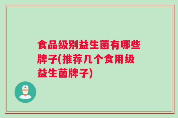 食品级别益生菌有哪些牌子(推荐几个食用级益生菌牌子)
