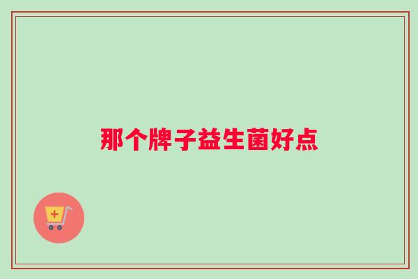 那个牌子益生菌好点