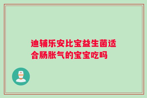 迪辅乐安比宝益生菌适合肠胀气的宝宝吃吗