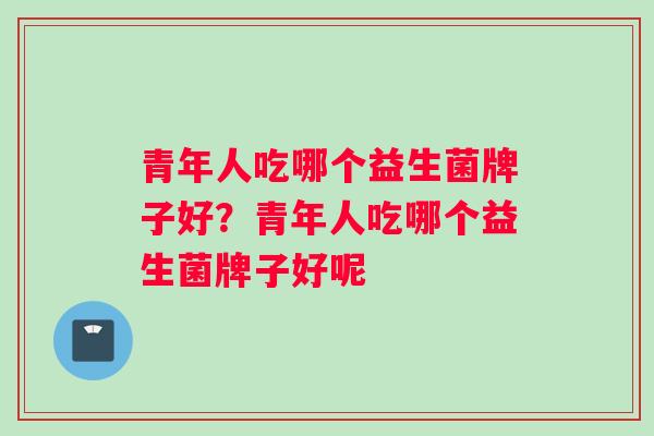 青年人吃哪个益生菌牌子好？青年人吃哪个益生菌牌子好呢