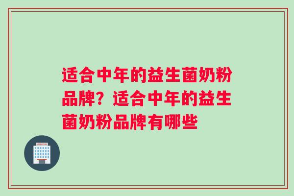 适合中年的益生菌奶粉品牌？适合中年的益生菌奶粉品牌有哪些