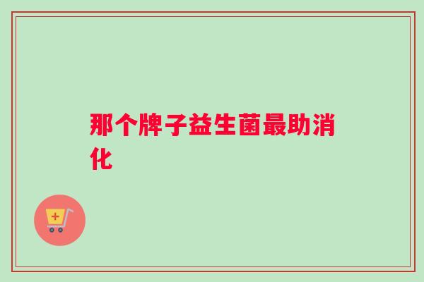 那个牌子益生菌最助消化