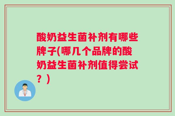 酸奶益生菌补剂有哪些牌子(哪几个品牌的酸奶益生菌补剂值得尝试？)