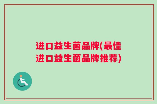 进口益生菌品牌(最佳进口益生菌品牌推荐)