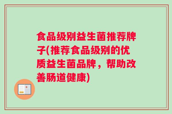 食品级别益生菌推荐牌子(推荐食品级别的优质益生菌品牌，帮助改善肠道健康)