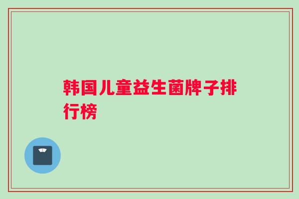 韩国儿童益生菌牌子排行榜