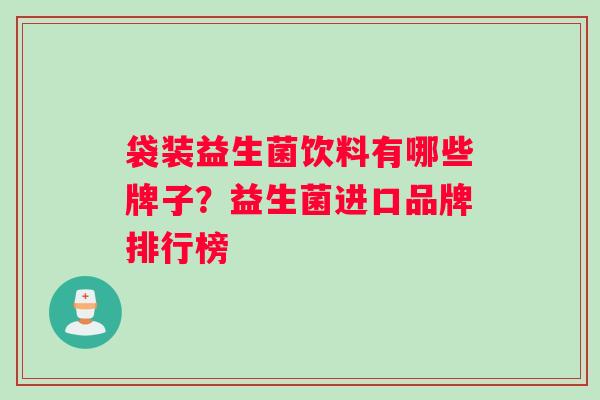 袋装益生菌饮料有哪些牌子？益生菌进口品牌排行榜