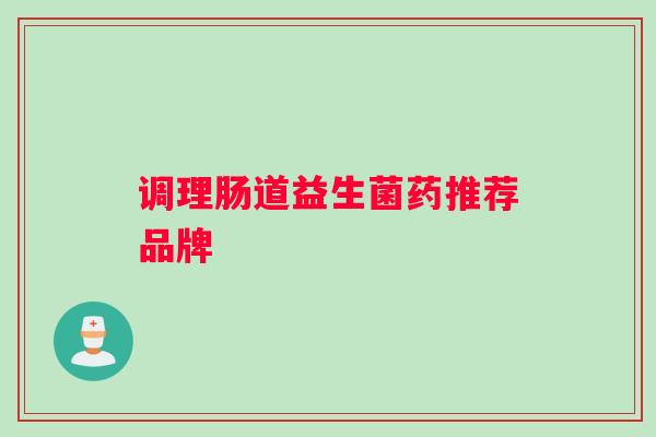 调理肠道益生菌药推荐品牌