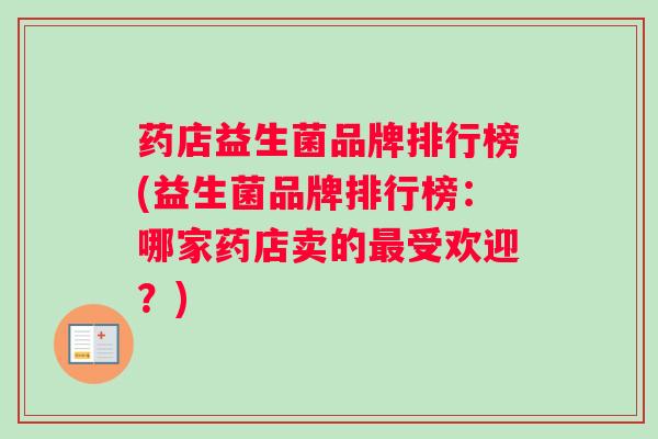 药店益生菌品牌排行榜(益生菌品牌排行榜：哪家药店卖的最受欢迎？)