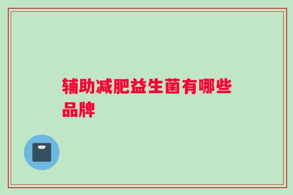 辅助减肥益生菌有哪些品牌