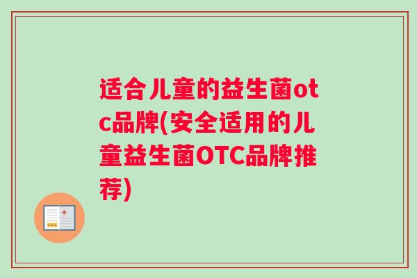 适合儿童的益生菌otc品牌(安全适用的儿童益生菌OTC品牌推荐)