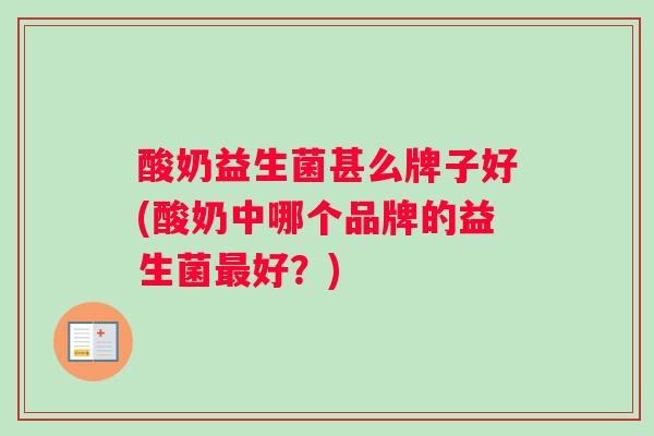 酸奶益生菌甚么牌子好(酸奶中哪个品牌的益生菌最好？)