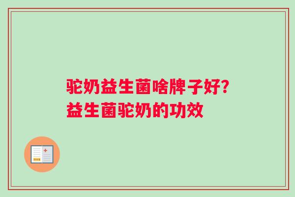 驼奶益生菌啥牌子好？益生菌驼奶的功效