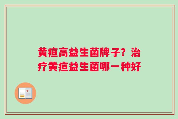 黄疸高益生菌牌子？治疗黄疸益生菌哪一种好