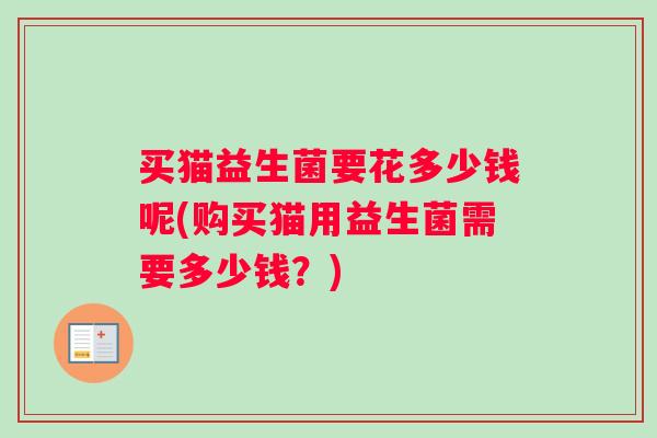 买猫益生菌要花多少钱呢(购买猫用益生菌需要多少钱？)