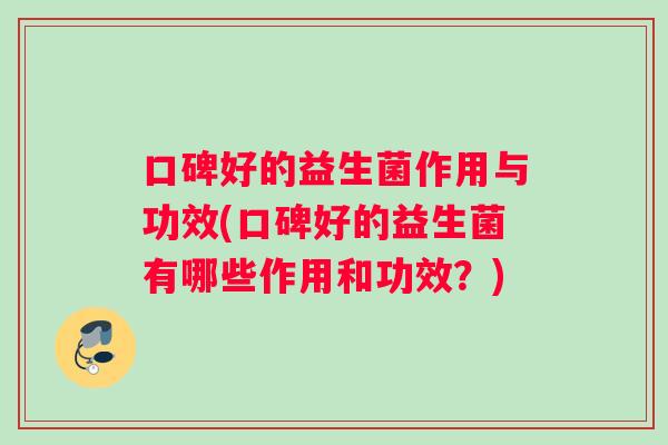 口碑好的益生菌作用与功效(口碑好的益生菌有哪些作用和功效？)