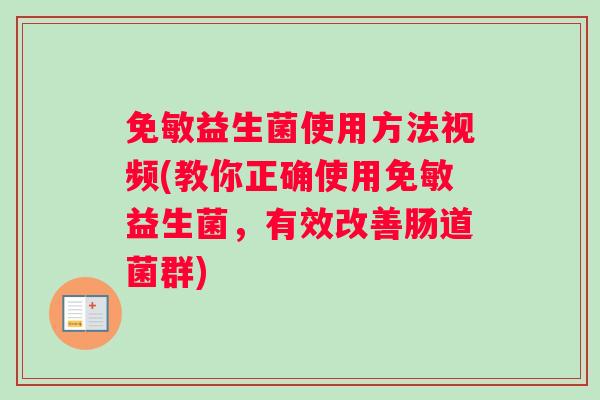免敏益生菌使用方法视频(教你正确使用免敏益生菌，有效改善肠道菌群)