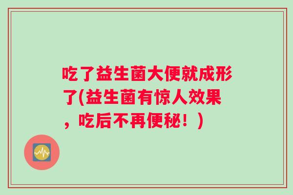 吃了益生菌大便就成形了(益生菌有惊人效果，吃后不再便秘！)